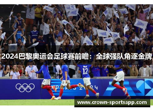 2024巴黎奥运会足球赛前瞻：全球强队角逐金牌